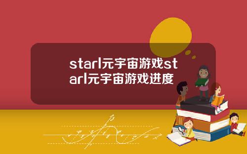 starl元宇宙游戏starl元宇宙游戏进度