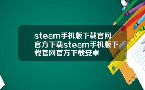 steam手机版下载官网官方下载steam手机版下载官网官方下载安卓