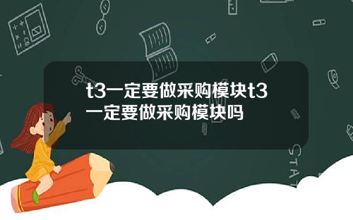 t3一定要做采购模块t3一定要做采购模块吗