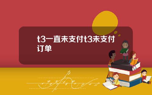 t3一直未支付t3未支付订单