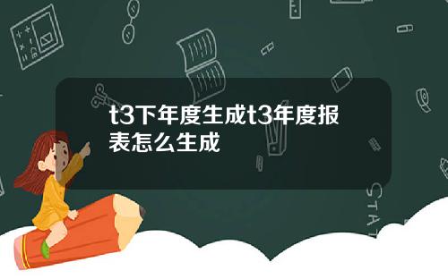 t3下年度生成t3年度报表怎么生成