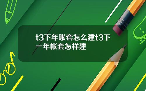 t3下年账套怎么建t3下一年帐套怎样建
