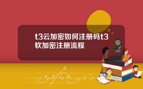 t3云加密如何注册码t3软加密注册流程