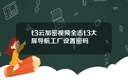 t3云加密视频全志t3大屏导航工厂设置密码