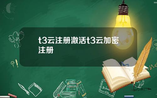 t3云注册激活t3云加密注册