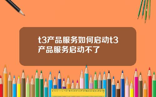 t3产品服务如何启动t3产品服务启动不了