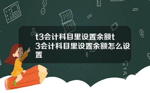 t3会计科目里设置余额t3会计科目里设置余额怎么设置