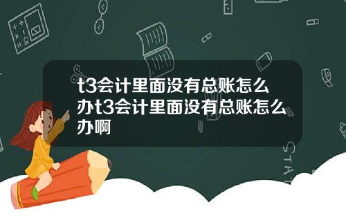 t3会计里面没有总账怎么办t3会计里面没有总账怎么办啊