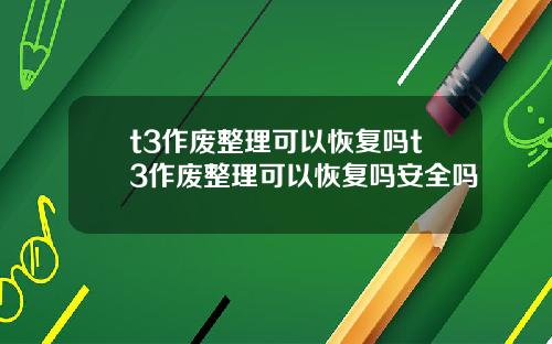 t3作废整理可以恢复吗t3作废整理可以恢复吗安全吗