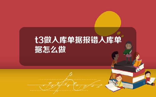 t3做入库单据报错入库单据怎么做