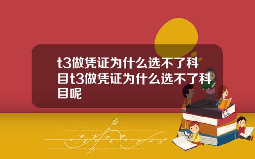 t3做凭证为什么选不了科目t3做凭证为什么选不了科目呢