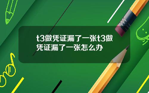 t3做凭证漏了一张t3做凭证漏了一张怎么办