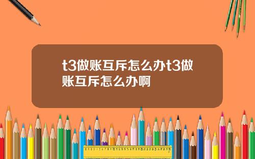 t3做账互斥怎么办t3做账互斥怎么办啊