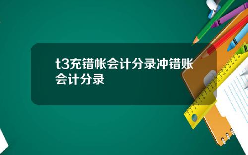 t3充错帐会计分录冲错账会计分录