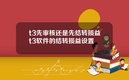 t3先审核还是先结转损益t3软件的结转损益设置
