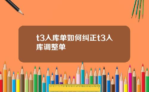 t3入库单如何纠正t3入库调整单