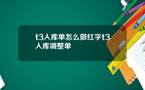 t3入库单怎么做红字t3入库调整单