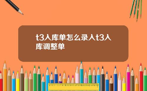 t3入库单怎么录入t3入库调整单