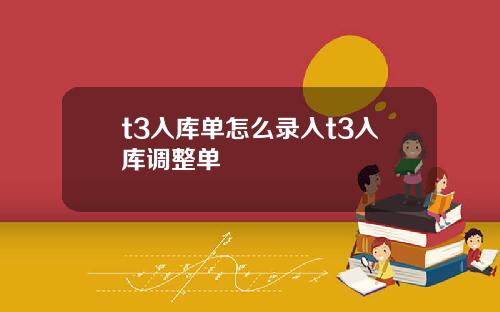 t3入库单怎么录入t3入库调整单