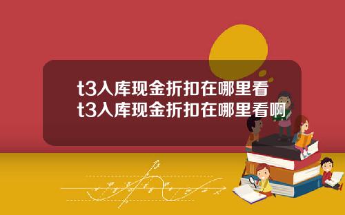 t3入库现金折扣在哪里看t3入库现金折扣在哪里看啊