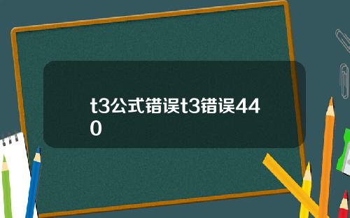 t3公式错误t3错误440