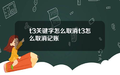 t3关键字怎么取消t3怎么取消记账