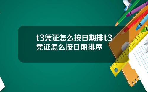 t3凭证怎么按日期排t3凭证怎么按日期排序
