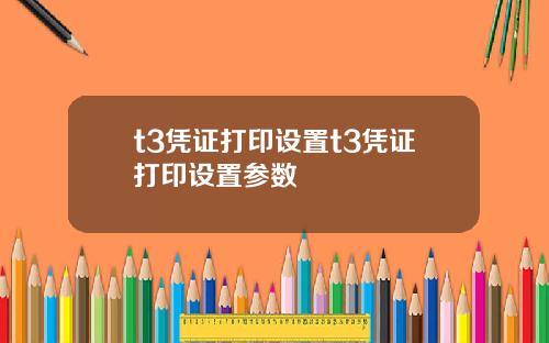 t3凭证打印设置t3凭证打印设置参数