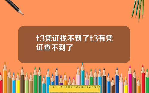 t3凭证找不到了t3有凭证查不到了