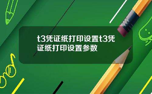 t3凭证纸打印设置t3凭证纸打印设置参数