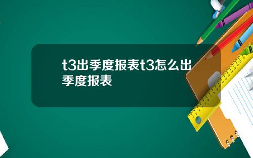 t3出季度报表t3怎么出季度报表