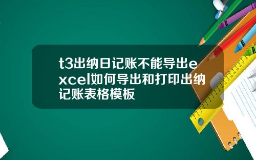 t3出纳日记账不能导出excel如何导出和打印出纳记账表格模板