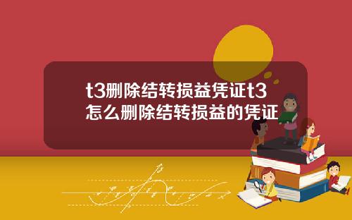 t3删除结转损益凭证t3怎么删除结转损益的凭证