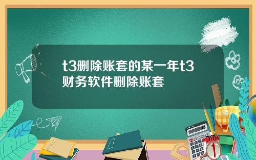 t3删除账套的某一年t3财务软件删除账套