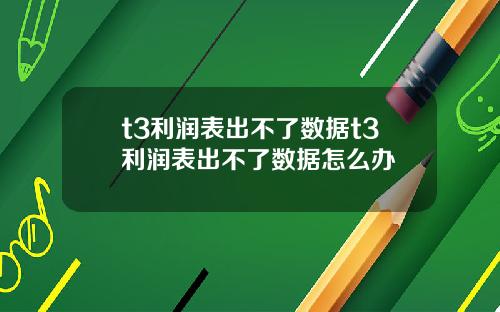 t3利润表出不了数据t3利润表出不了数据怎么办