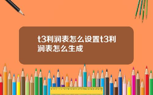t3利润表怎么设置t3利润表怎么生成
