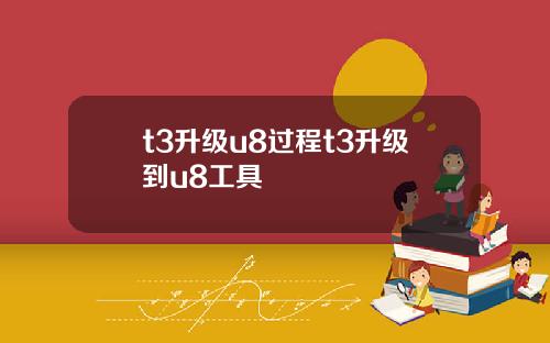 t3升级u8过程t3升级到u8工具
