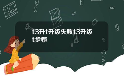 t3升t升级失败t3升级t步骤