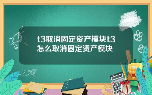 t3取消固定资产模块t3怎么取消固定资产模块