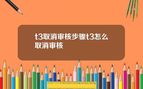 t3取消审核步骤t3怎么取消审核