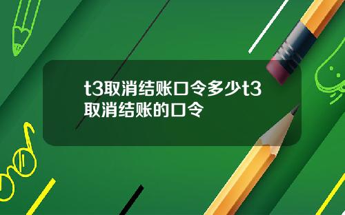 t3取消结账口令多少t3取消结账的口令