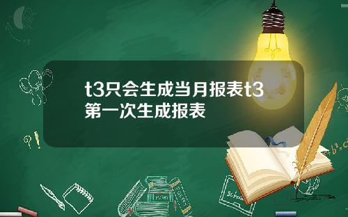 t3只会生成当月报表t3第一次生成报表