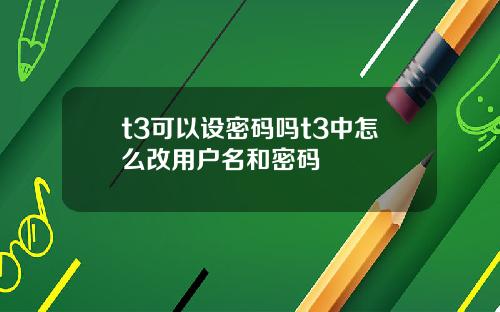 t3可以设密码吗t3中怎么改用户名和密码