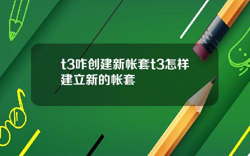 t3咋创建新帐套t3怎样建立新的帐套