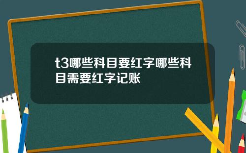 t3哪些科目要红字哪些科目需要红字记账