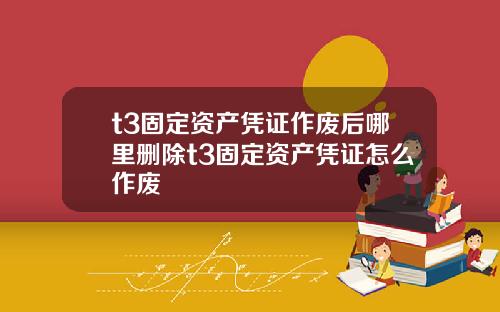 t3固定资产凭证作废后哪里删除t3固定资产凭证怎么作废