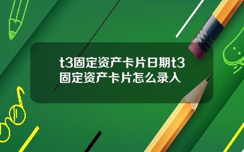 t3固定资产卡片日期t3固定资产卡片怎么录入