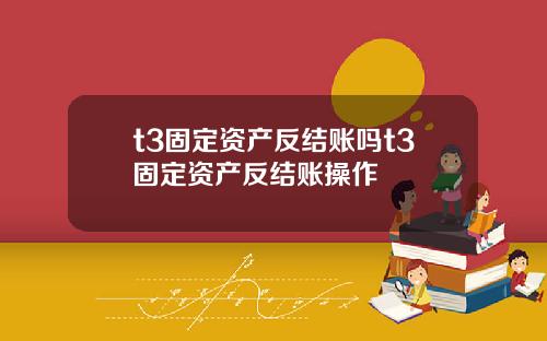 t3固定资产反结账吗t3固定资产反结账操作