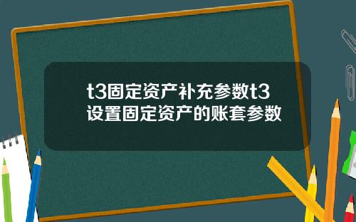 t3固定资产补充参数t3设置固定资产的账套参数