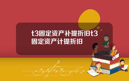 t3固定资产补提折旧t3固定资产计提折旧